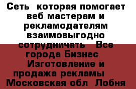 Сеть, которая помогает веб-мастерам и рекламодателям взаимовыгодно сотрудничать - Все города Бизнес » Изготовление и продажа рекламы   . Московская обл.,Лобня г.